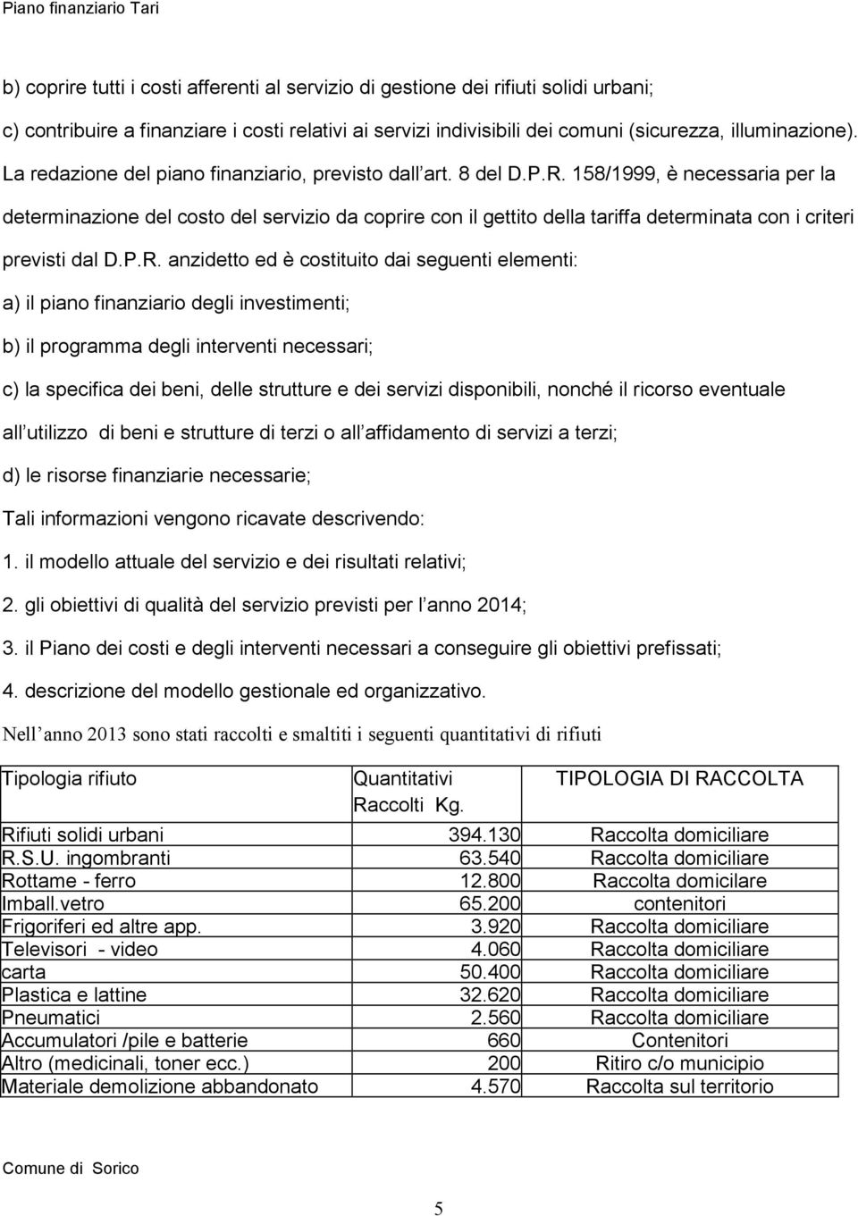 158/1999, è necessaria per la determinazione del costo del servizio da coprire con il gettito della tariffa determinata con i criteri previsti dal D.P.R.