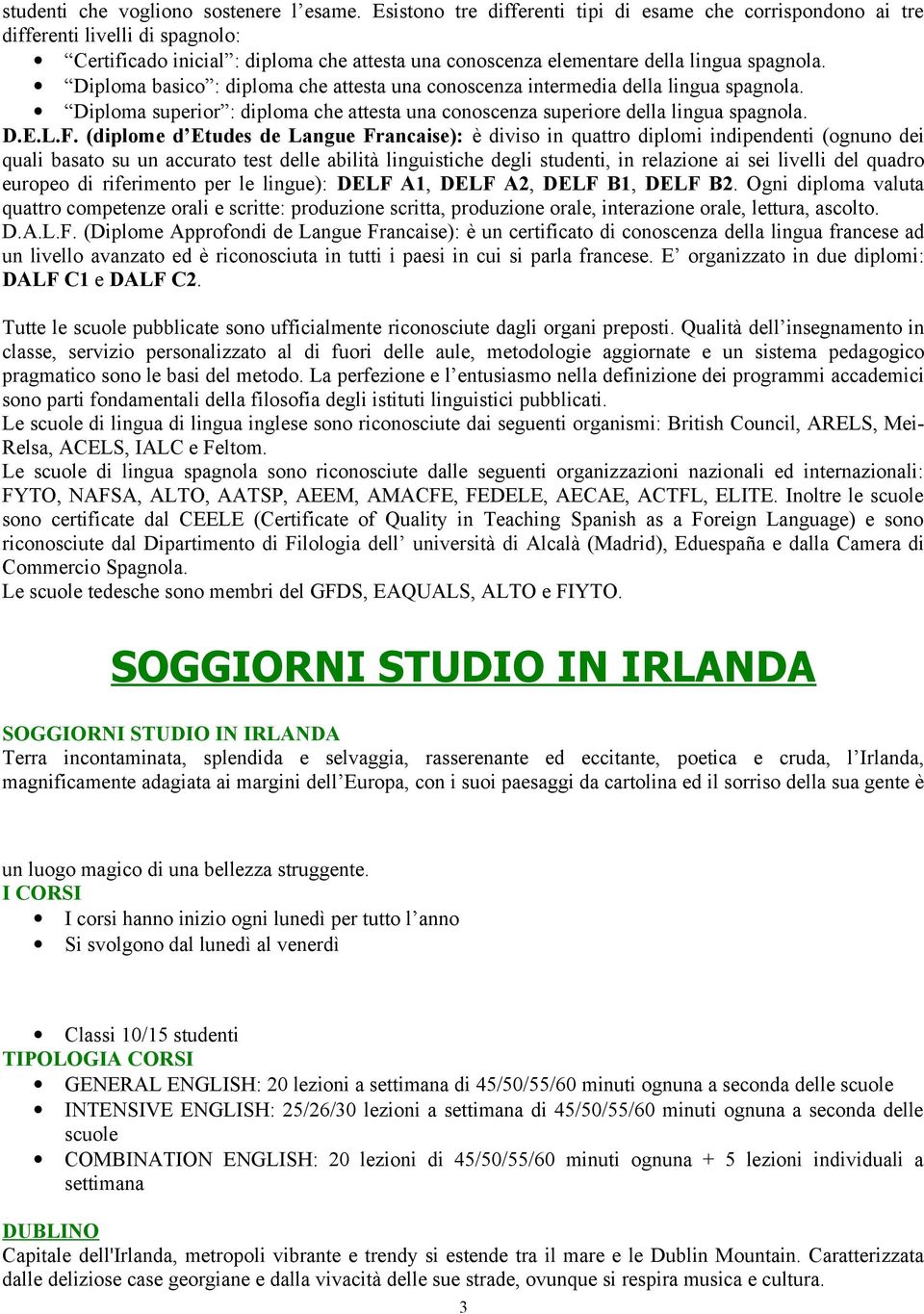 Diploma basico : diploma che attesta una conoscenza intermedia della lingua spagnola. Diploma superior : diploma che attesta una conoscenza superiore della lingua spagnola. D.E.L.F.