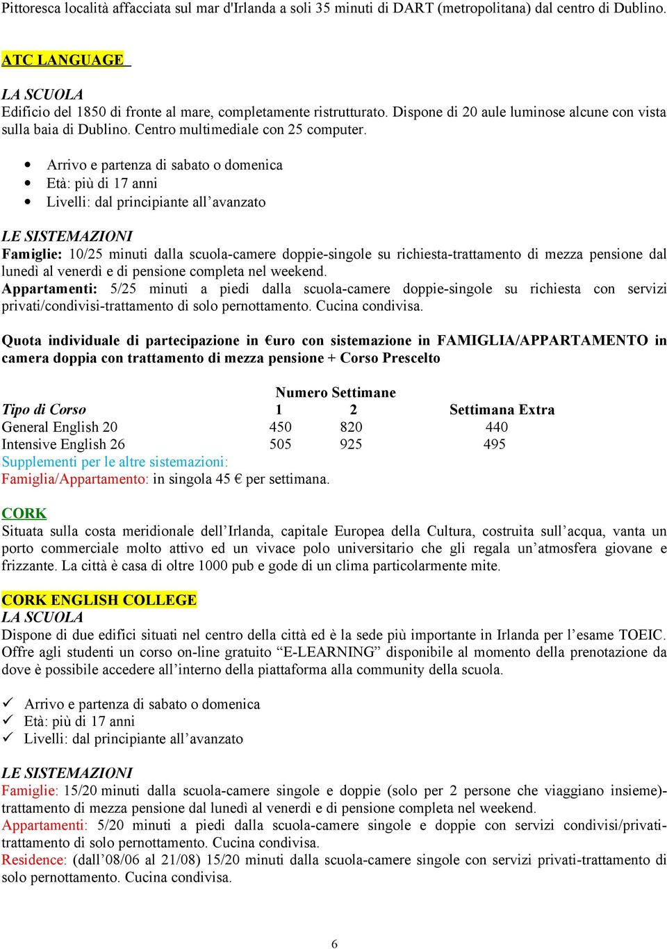 Arrivo e partenza di sabato o domenica Età: più di 17 anni Livelli: dal principiante all avanzato LE SISTEMAZIONI Famiglie: 10/25 minuti dalla scuola-camere doppie-singole su richiesta-trattamento di