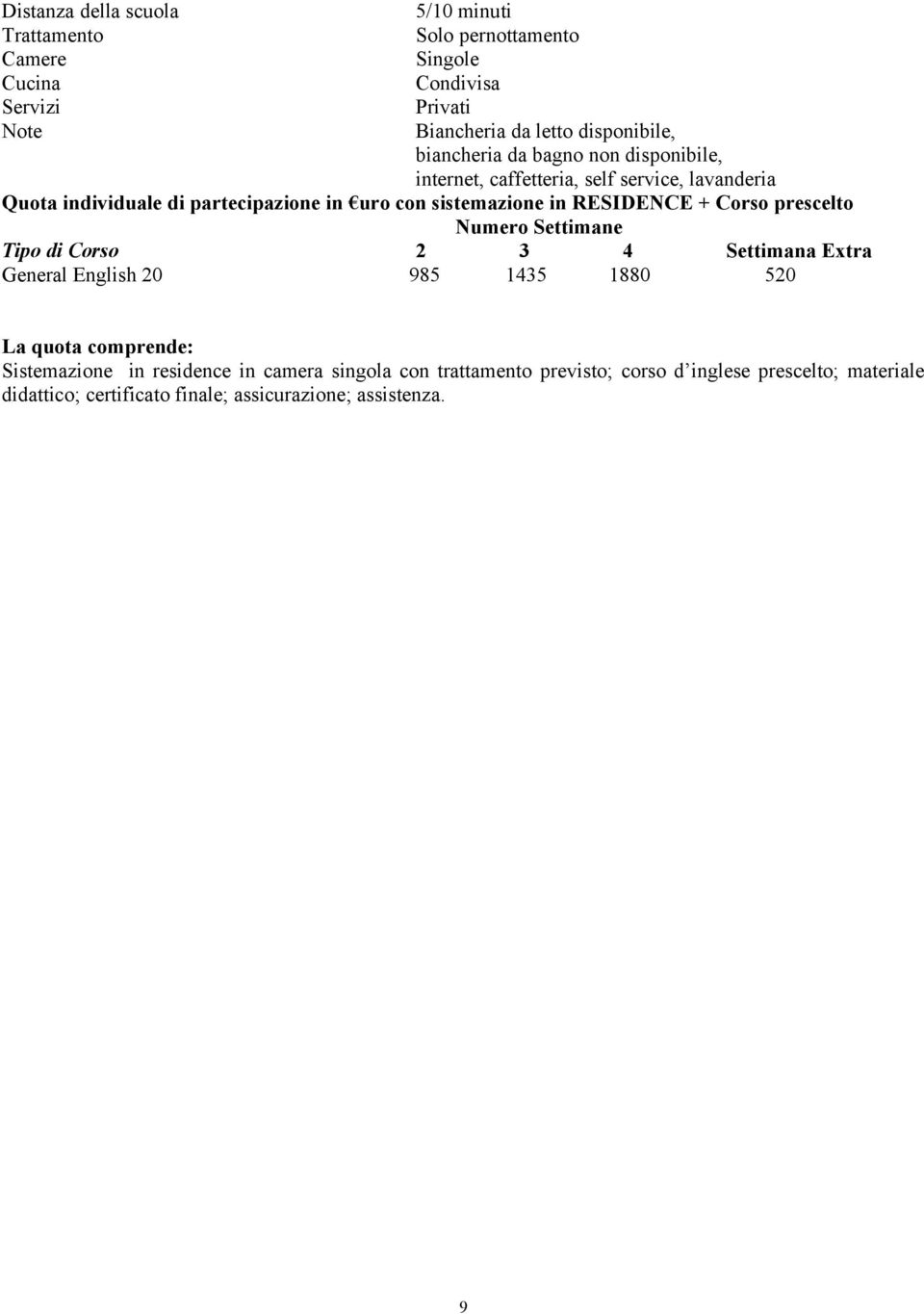sistemazione in RESIDENCE + Corso prescelto Tipo di Corso 2 3 4 Settimana Extra General English 20 985 1435 1880 520 La quota comprende: