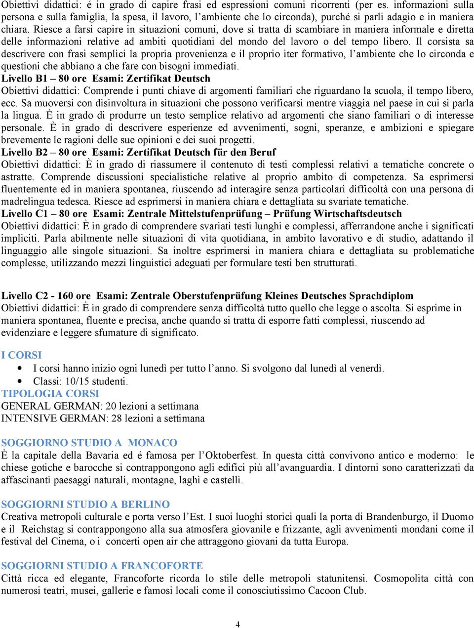 Riesce a farsi capire in situazioni comuni, dove si tratta di scambiare in maniera informale e diretta delle informazioni relative ad ambiti quotidiani del mondo del lavoro o del tempo libero.