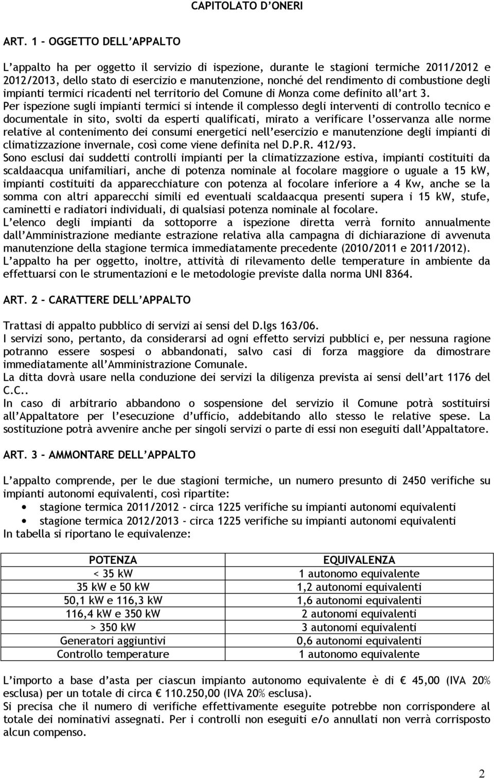 Per ispezione sugli impianti termici si intende il complesso degli interventi di controllo tecnico e documentale in sito, svolti da esperti qualificati, mirato a verificare l osservanza alle norme