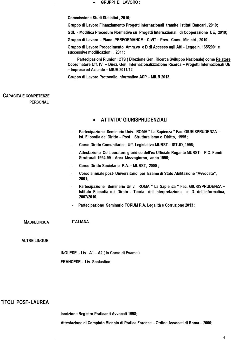 165/2001 e successive modificazioni, 2011; Partecipazioni Riunioni CTS ( Direzione Gen. Ricerca Sviluppo Nazionale) come Relatore Coordinatore Uff. IV Direz. Gen. Internazionalizzazione Ricerca Progetti Internazionali UE Imprese ed Aziende MIUR 2011/12.