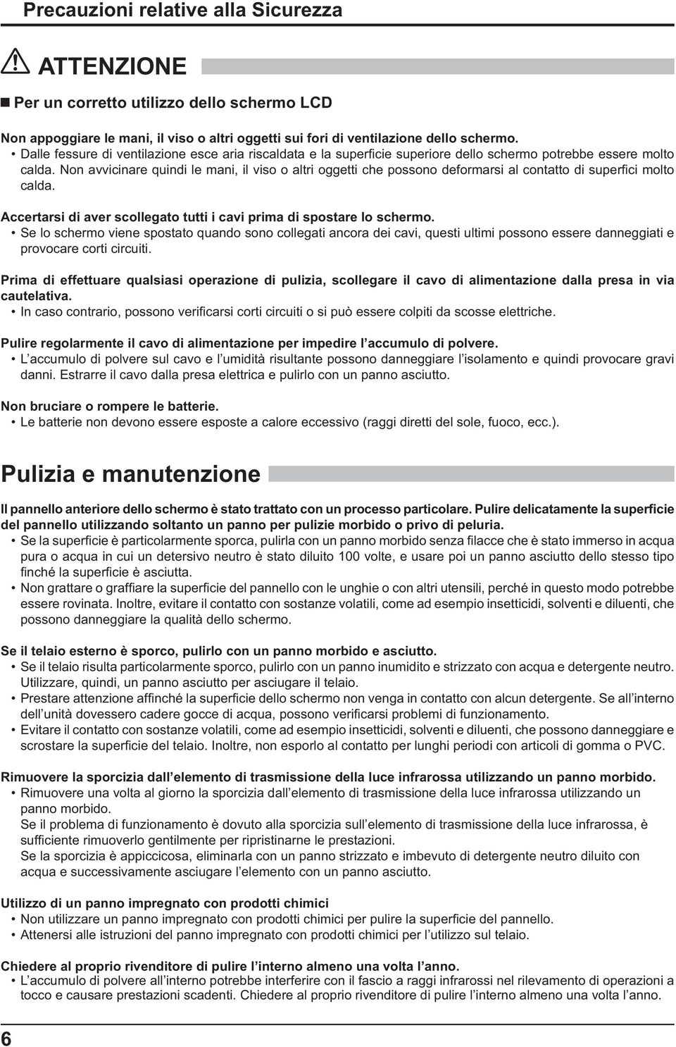 Non avvicinare quindi le mani, il viso o altri oggetti che possono deformarsi al contatto di super ci molto calda. Accertarsi di aver scollegato tutti i cavi prima di spostare lo schermo.