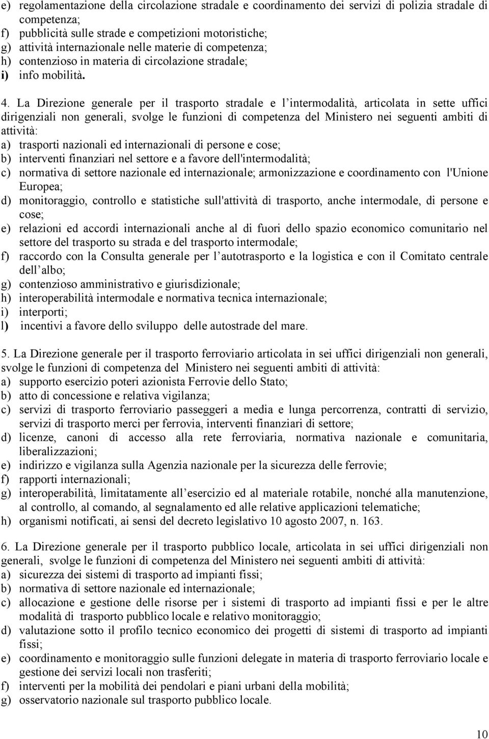 La Direzione generale per il trasporto stradale e l intermodalità, articolata in sette uffici dirigenziali non generali, svolge le funzioni di competenza del Ministero nei seguenti ambiti di