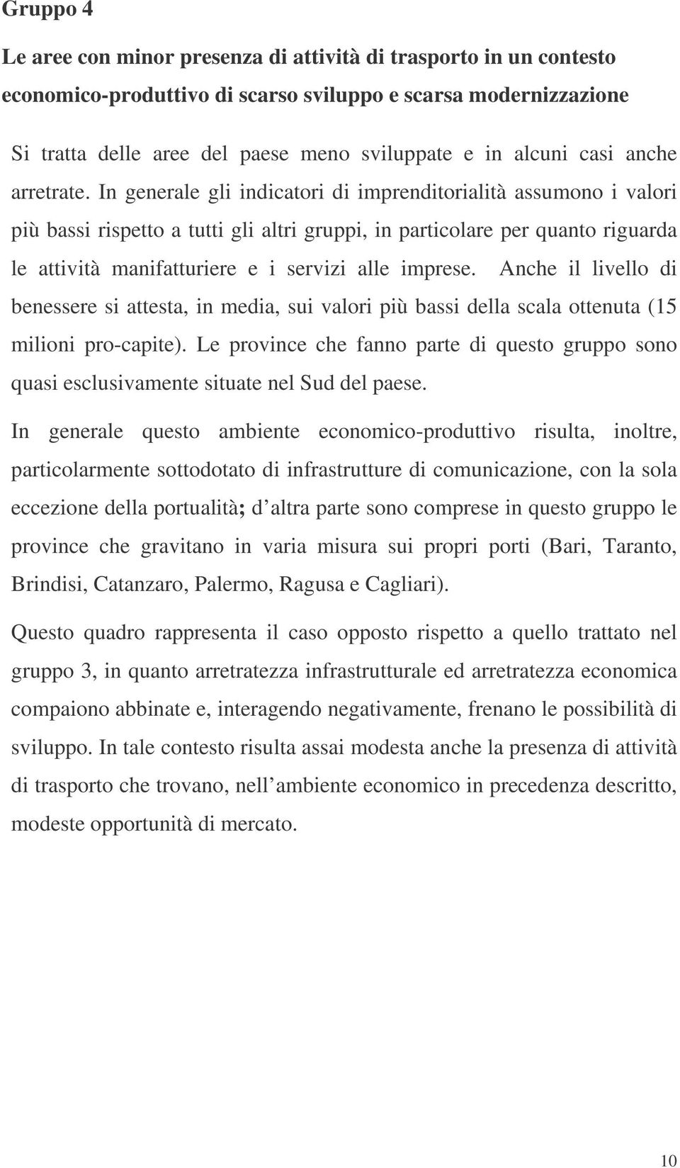 In generale gli indicatori di imprenditorialità assumono i valori più bassi rispetto a tutti gli altri gruppi, in particolare per quanto riguarda le attività manifatturiere e i servizi alle imprese.