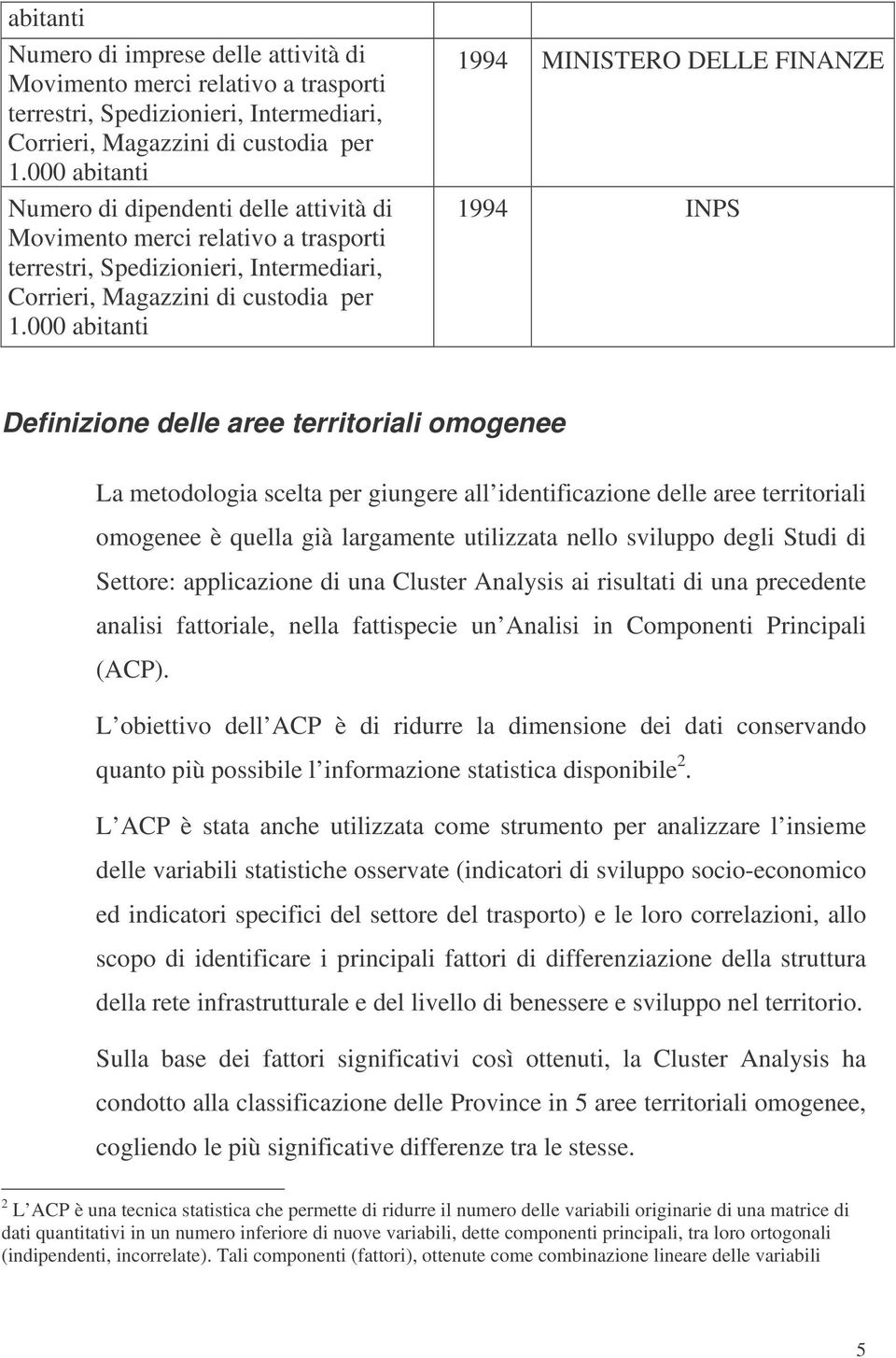 000 abitanti 1994 MINISTERO DELLE FINANZE 1994 INPS Definizione delle aree territoriali omogenee La metodologia scelta per giungere all identificazione delle aree territoriali omogenee è quella già