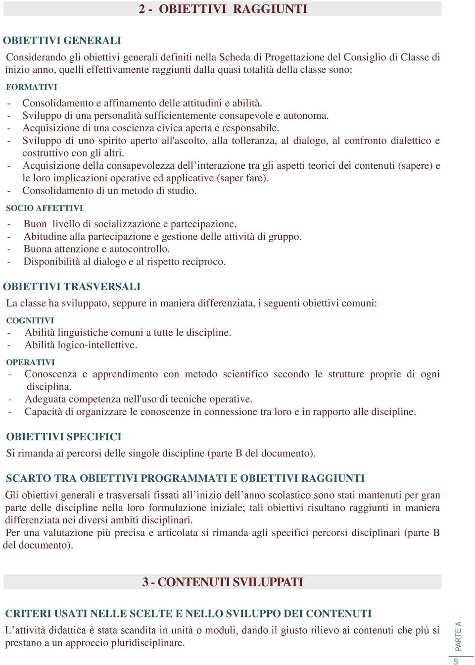 - Acquisizione di una coscienza civica aperta e responsabile. - Sviluppo di uno spirito aperto all'ascolto, alla tolleranza, al dialogo, al confronto dialettico e costruttivo con gli altri.