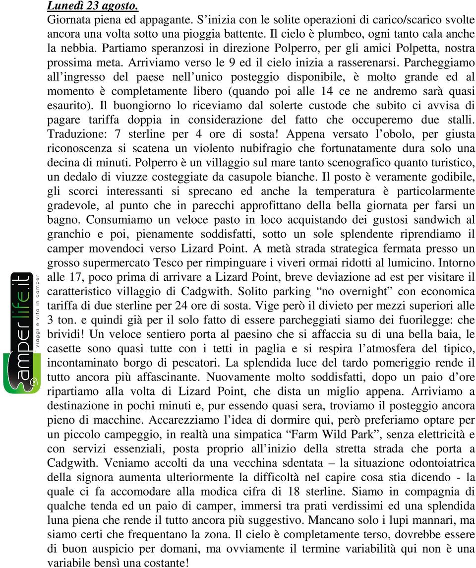 Parcheggiamo all ingresso del paese nell unico posteggio disponibile, è molto grande ed al momento è completamente libero (quando poi alle 14 ce ne andremo sarà quasi esaurito).