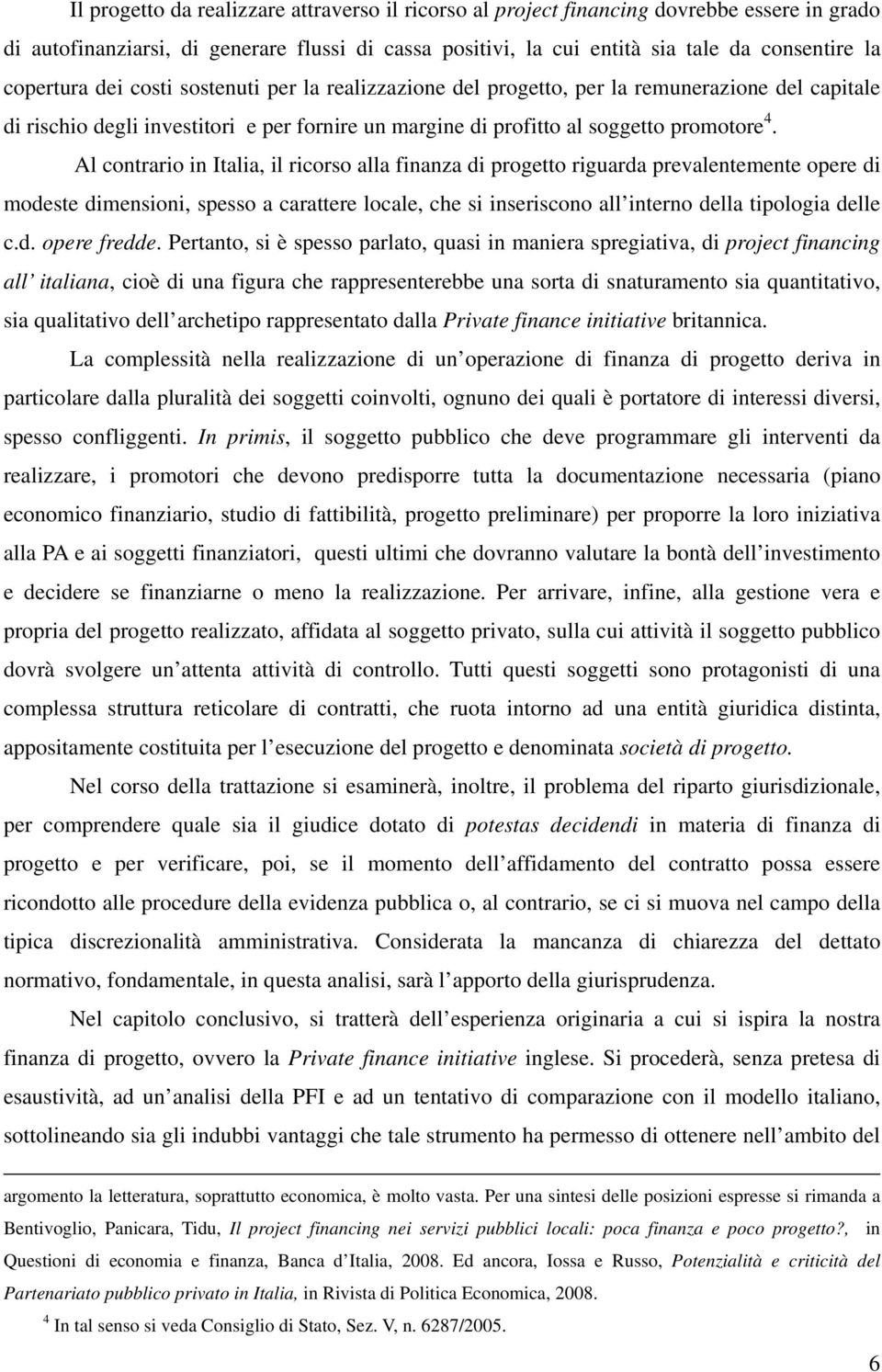 Al contrario in Italia, il ricorso alla finanza di progetto riguarda prevalentemente opere di modeste dimensioni, spesso a carattere locale, che si inseriscono all interno della tipologia delle c.d. opere fredde.