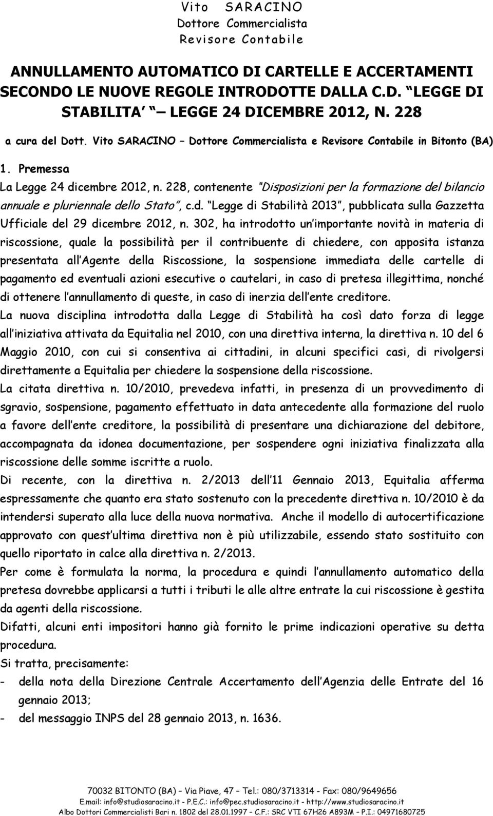 302, ha introdotto un importante novità in materia di riscossione, quale la possibilità per il contribuente di chiedere, con apposita istanza presentata all Agente della Riscossione, la sospensione