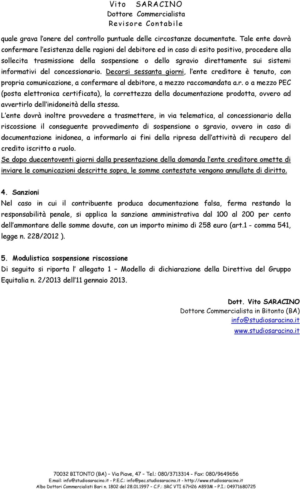 informativi del concessionario. Decorsi sessanta giorni, l ente creditore è tenuto, con propria comunicazione, a confermare al debitore, a mezzo raccomandata a.r. o a mezzo PEC (posta elettronica certificata), la correttezza della documentazione prodotta, ovvero ad avvertirlo dell inidoneità della stessa.