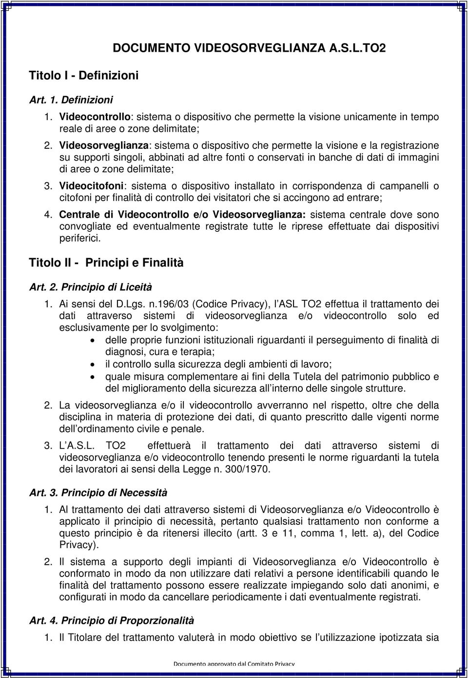 Videosorveglianza: sistema o dispositivo che permette la visione e la registrazione su supporti singoli, abbinati ad altre fonti o conservati in banche di dati di immagini di aree o zone delimitate;