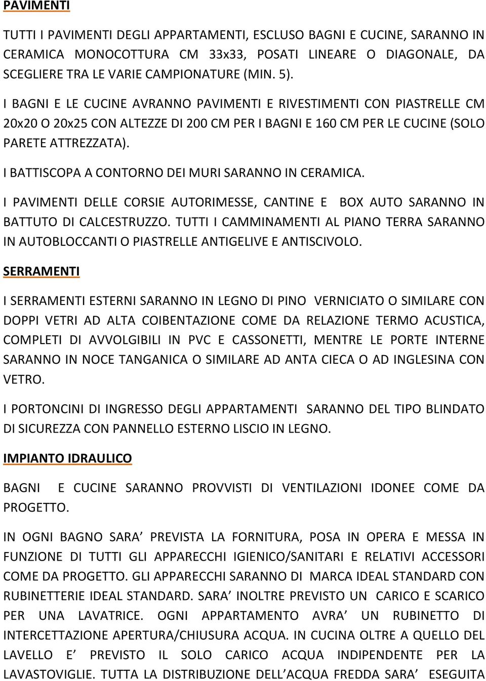 I BATTISCOPA A CONTORNO DEI MURI SARANNO IN CERAMICA. I PAVIMENTI DELLE CORSIE AUTORIMESSE, CANTINE E BOX AUTO SARANNO IN BATTUTO DI CALCESTRUZZO.