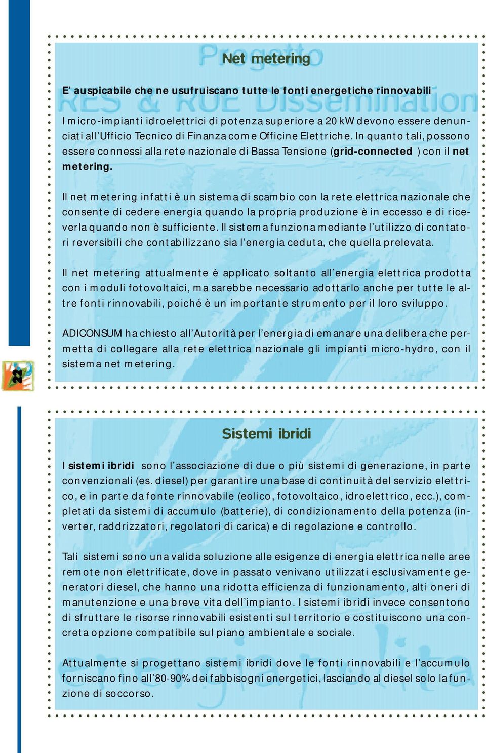 Il net metering infatti è un sistema di scambio con la rete elettrica nazionale che consente di cedere energia quando la propria produzione è in eccesso e di riceverla quando non è sufficiente.