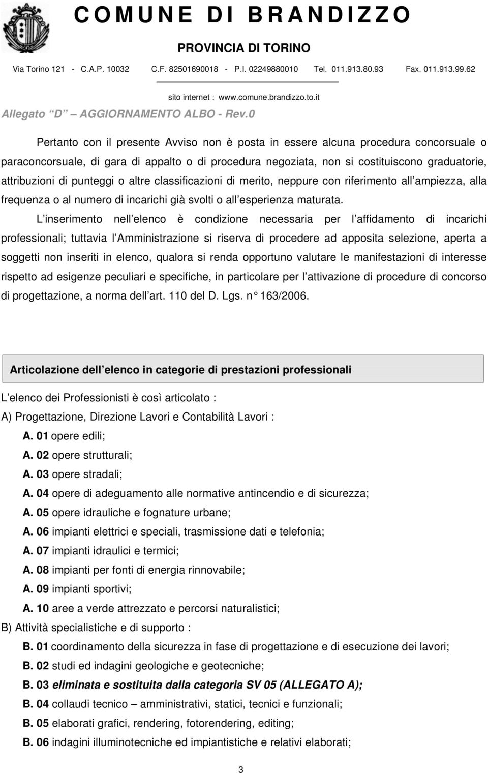 L inserimento nell elenco è condizione necessaria per l affidamento di incarichi professionali; tuttavia l Amministrazione si riserva di procedere ad apposita selezione, aperta a soggetti non