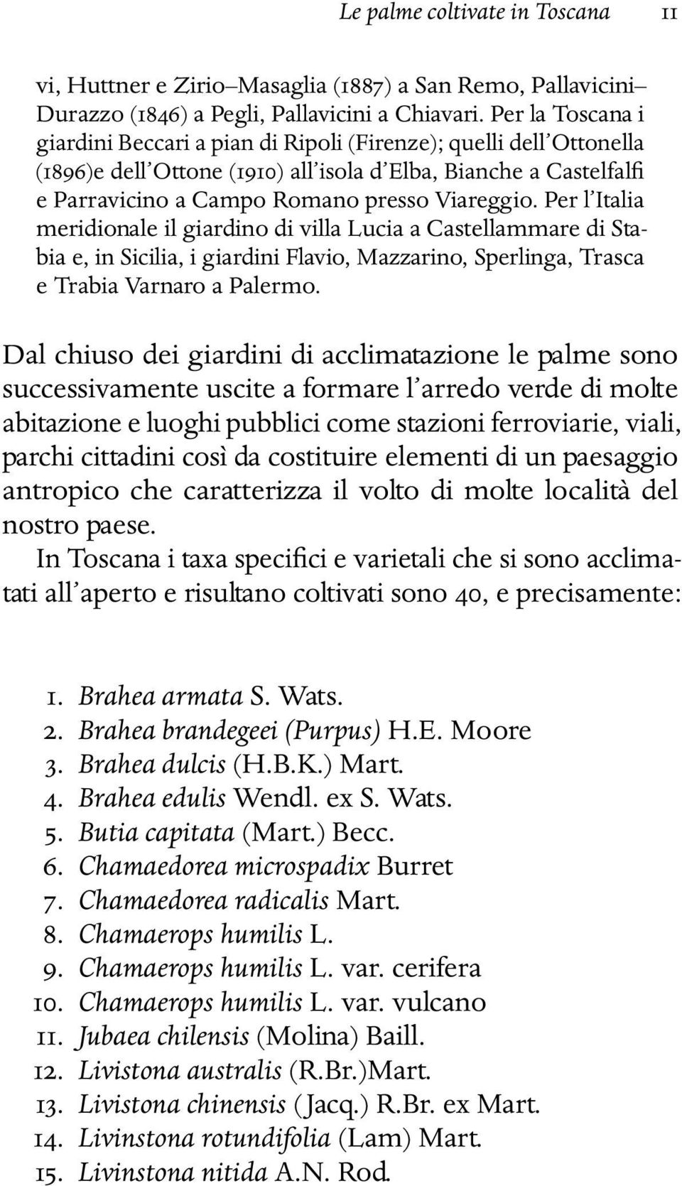 Per l Italia meridionale il giardino di villa Lucia a Castellammare di Stabia e, in Sicilia, i giardini Flavio, Mazzarino, Sperlinga, Trasca e Trabia Varnaro a Palermo.