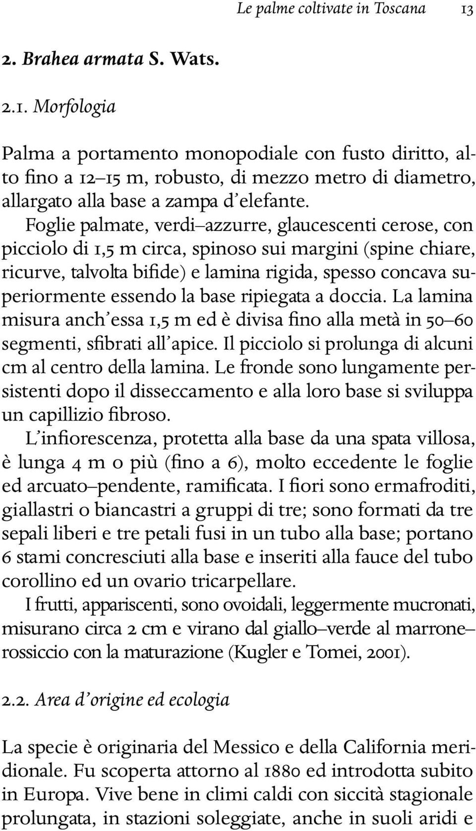 base ripiegata a doccia. La lamina misura anch essa 1,5 m ed è divisa fino alla metà in 50 60 segmenti, sfibrati all apice. Il picciolo si prolunga di alcuni cm al centro della lamina.