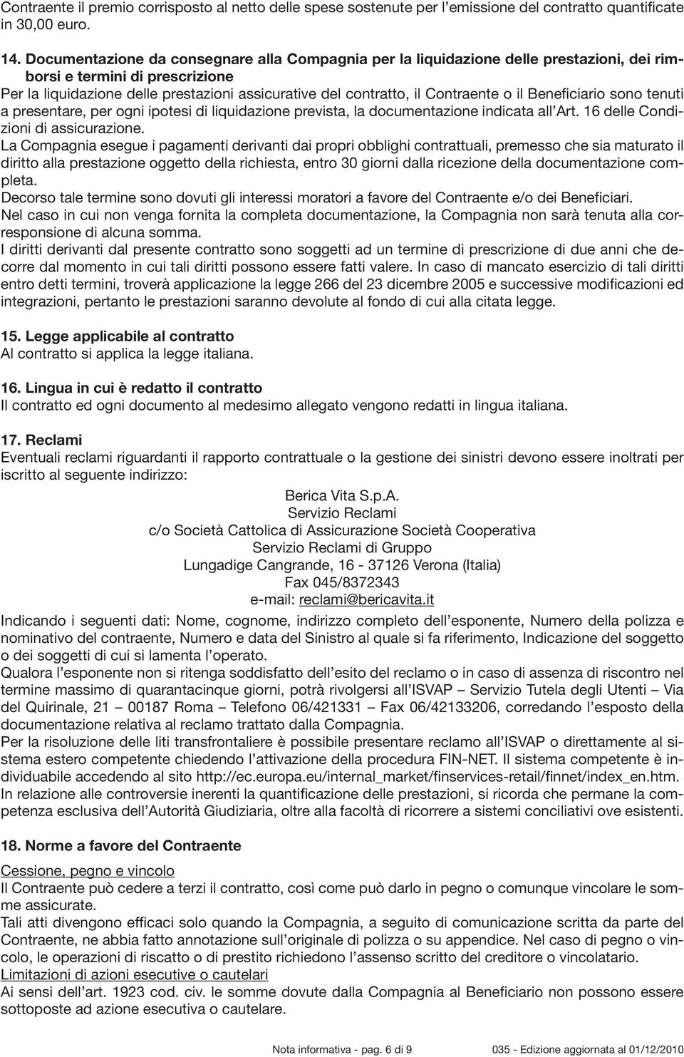 Contraente o il Beneficiario sono tenuti a presentare, per ogni ipotesi di liquidazione prevista, la documentazione indicata all Art. 16 delle Condizioni di assicurazione.