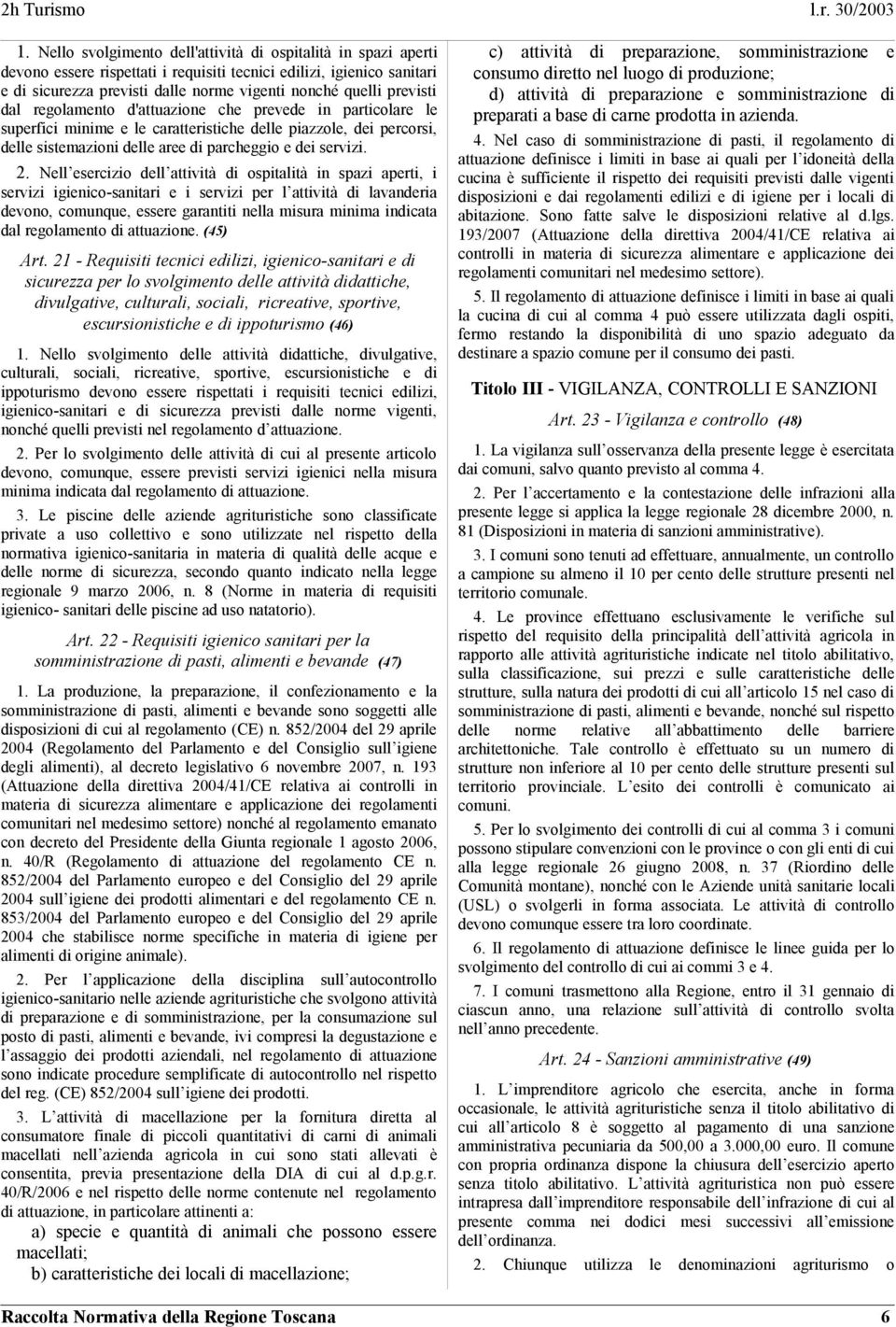 Nell esercizio dell attività di ospitalità in spazi aperti, i servizi igienico-sanitari e i servizi per l attività di lavanderia devono, comunque, essere garantiti nella misura minima indicata dal