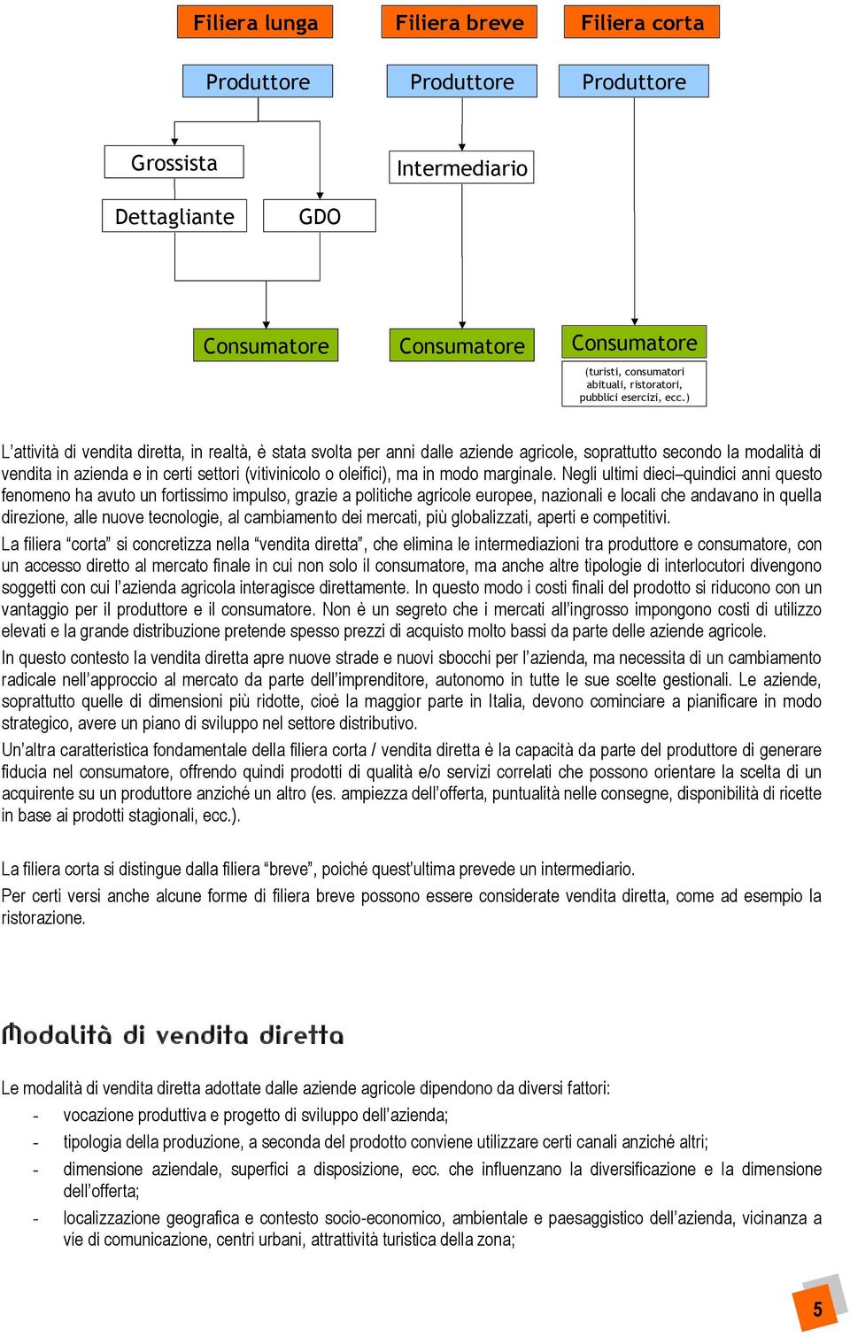 ) L attività di vendita diretta, in realtà, è stata svolta per anni dalle aziende agricole, soprattutto secondo la modalità di vendita in azienda e in certi settori (vitivinicolo o oleifici), ma in