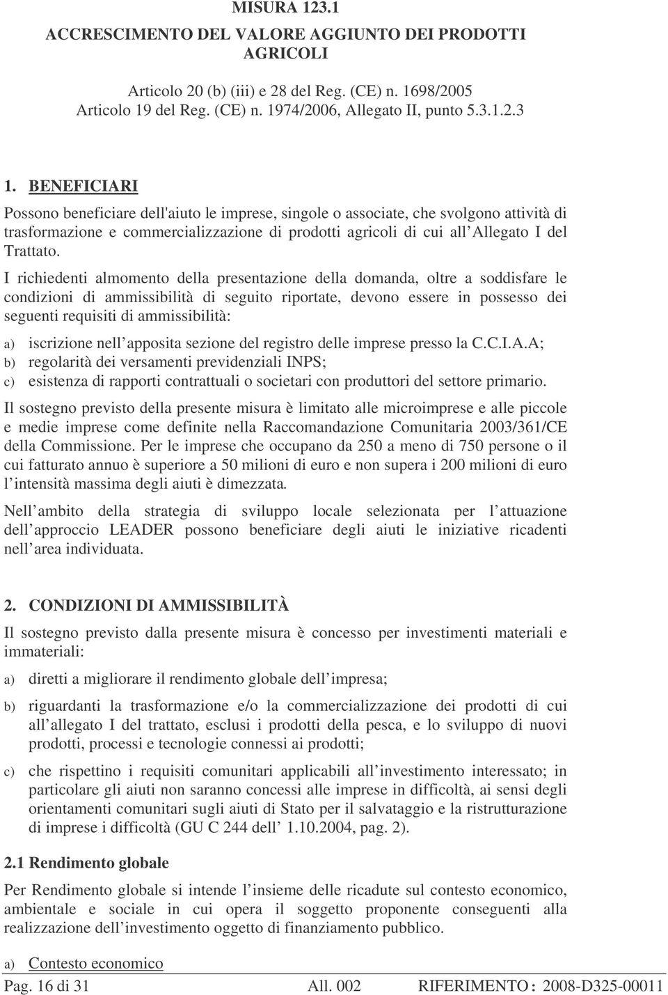 I richiedenti almomento della presentazione della domanda, oltre a soddisfare le condizioni di ammissibilità di seguito riportate, devono essere in possesso dei seguenti requisiti di ammissibilità: