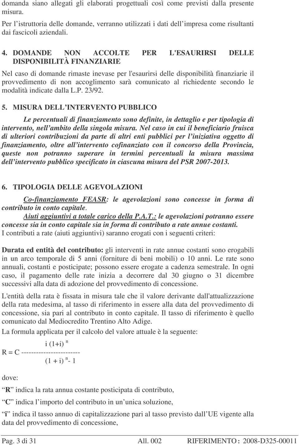 DOMANDE NON ACCOLTE PER L'ESAURIRSI DELLE DISPONIBILITÀ FINANZIARIE Nel caso di domande rimaste inevase per l'esaurirsi delle disponibilità finanziarie il provvedimento di non accoglimento sarà