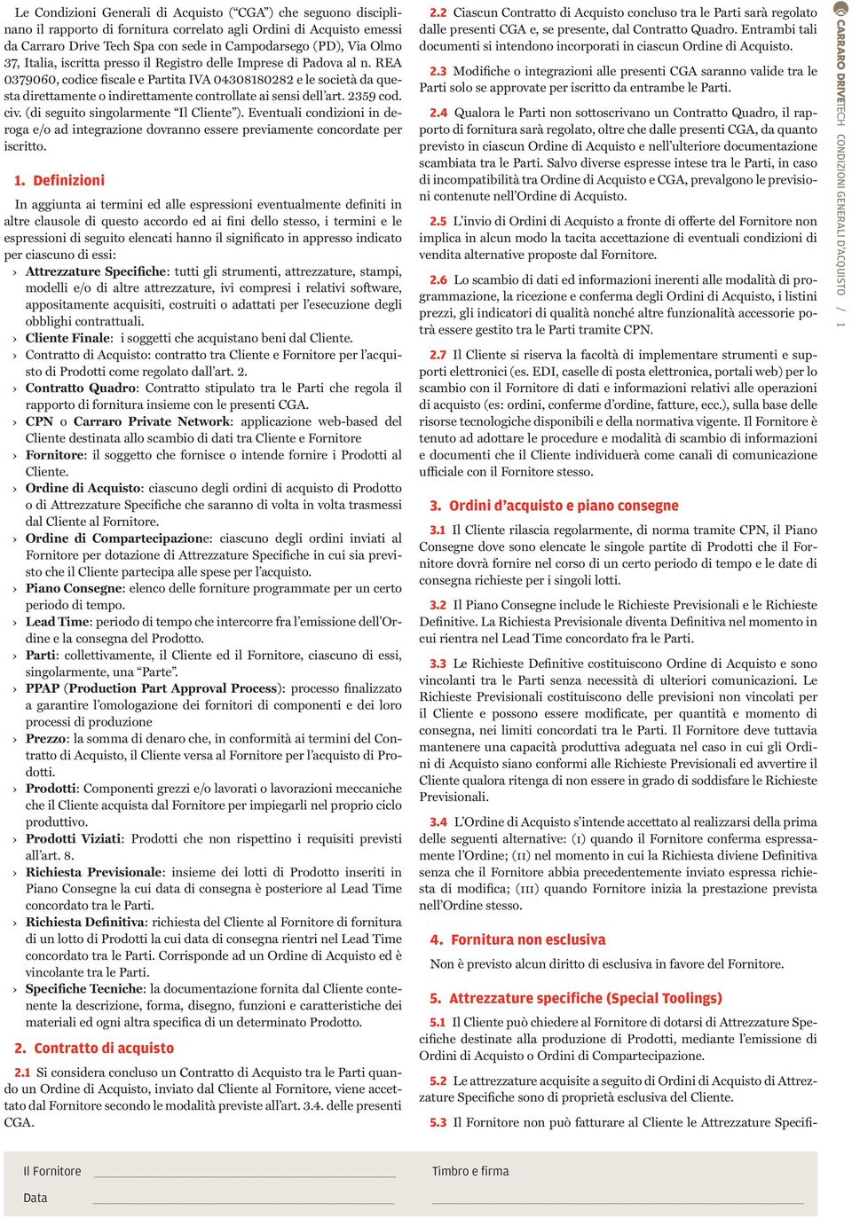 REA 0379060, codice fiscale e Partita IVA 04308180282 e le società da questa direttamente o indirettamente controllate ai sensi dell art. 2359 cod. civ. (di seguito singolarmente Il Cliente ).