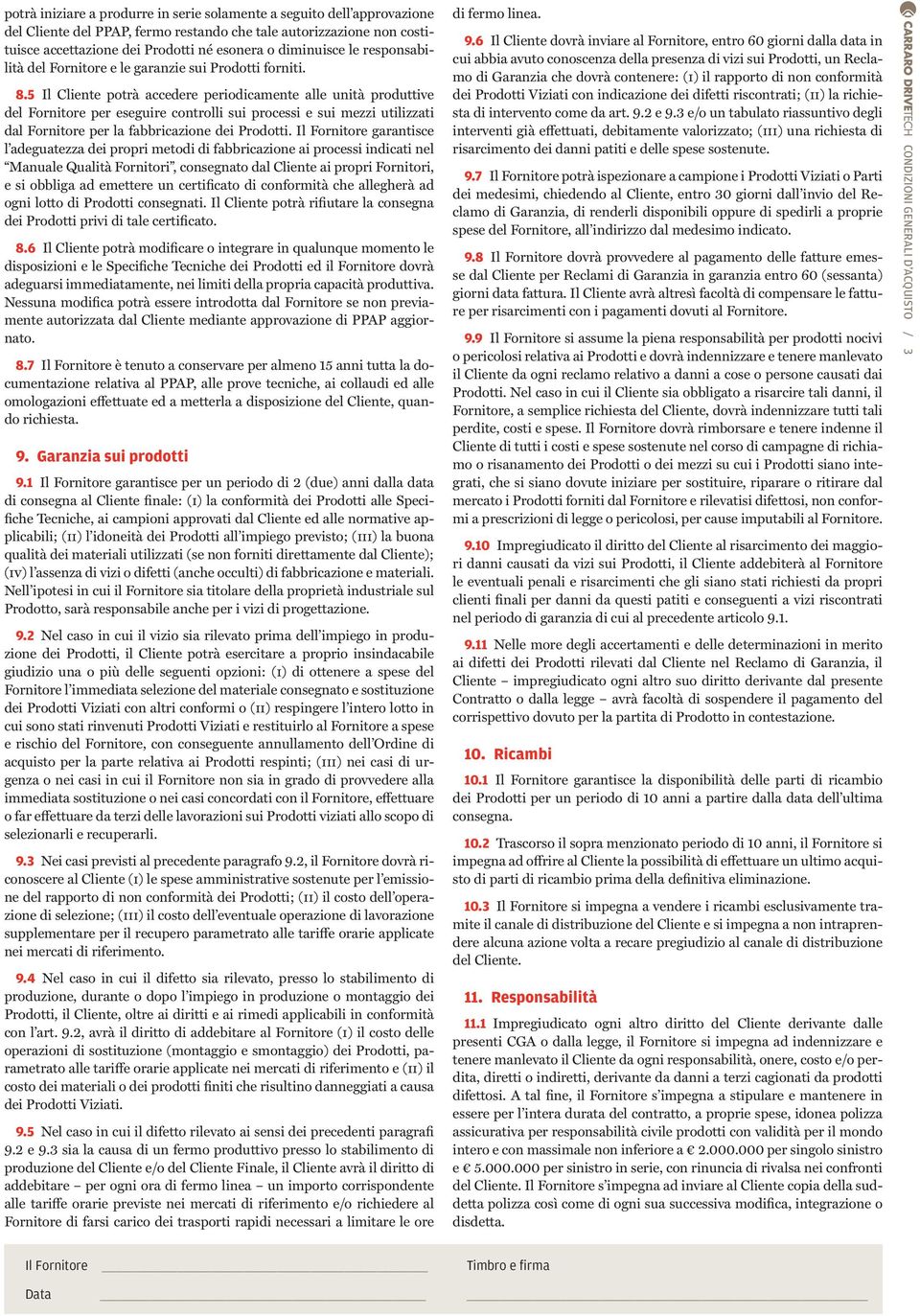 5 Il Cliente potrà accedere periodicamente alle unità produttive del Fornitore per eseguire controlli sui processi e sui mezzi utilizzati dal Fornitore per la fabbricazione dei Prodotti.