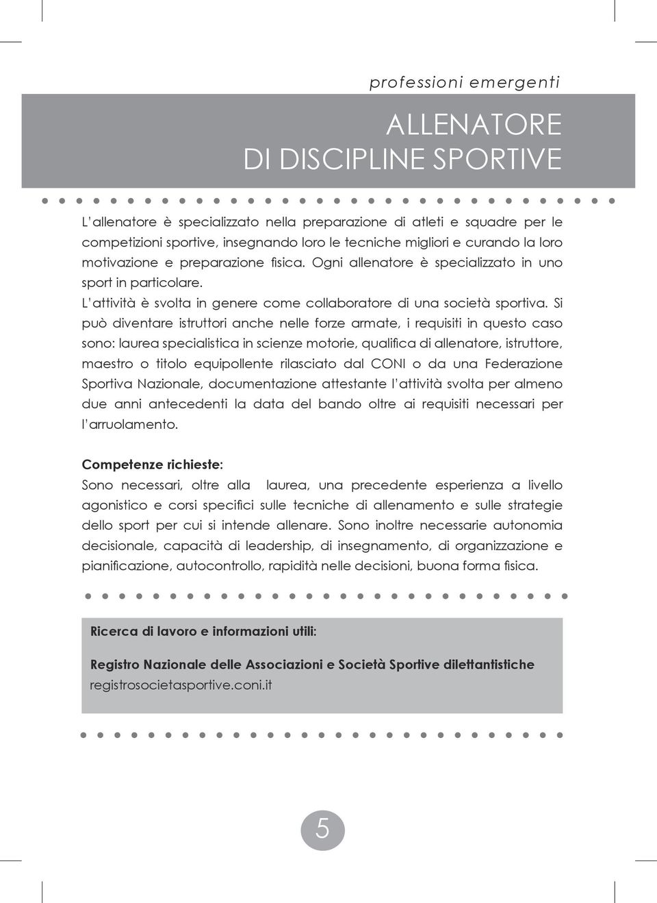 Si può diventare istruttori anche nelle forze armate, i requisiti in questo caso sono: laurea specialistica in scienze motorie, qualifica di allenatore, istruttore, maestro o titolo equipollente