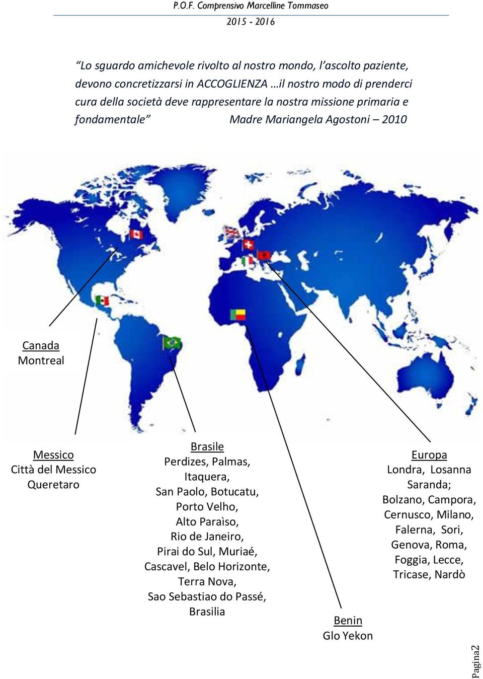 Palmas, Itaquera, San Paolo, Botucatu, Porto Velho, Alto Paraìso, Rio de Janeiro, Pirai do Sul, Muriaé, Cascavel, Belo Horizonte, Terra Nova, Sao Sebastiao do