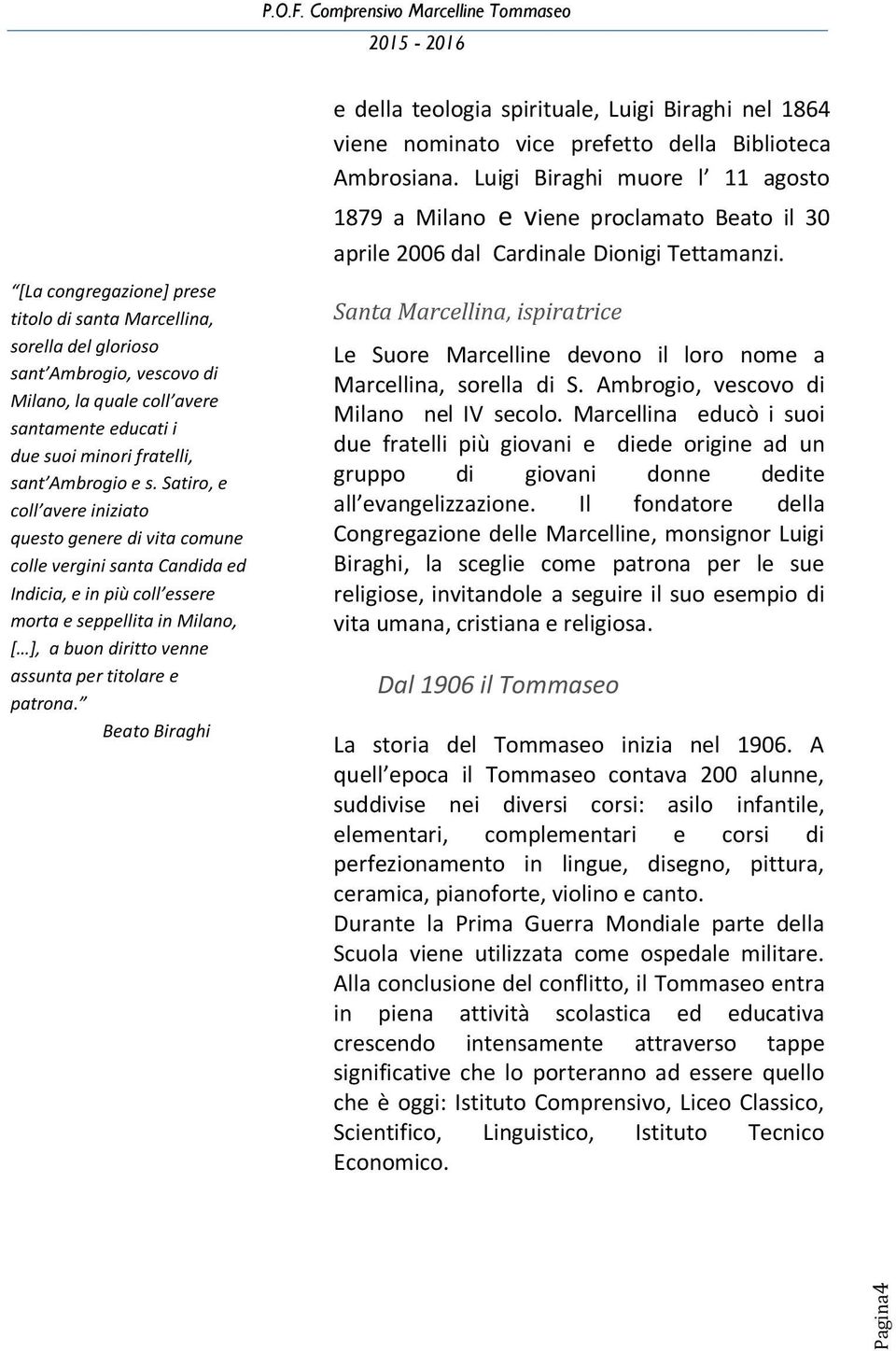 [La congregazione] prese titolo di santa Marcellina, sorella del glorioso sant Ambrogio, vescovo di Milano, la quale coll avere santamente educati i due suoi minori fratelli, sant Ambrogio e s.