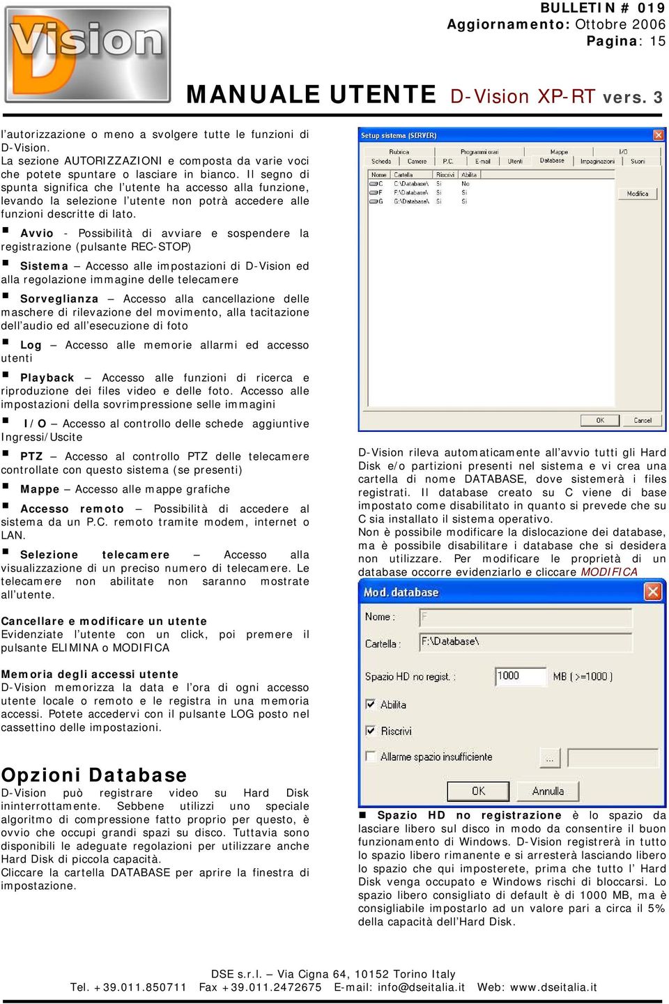 Avvio - Possibilità di avviare e sospendere la registrazione (pulsante REC-STOP) Sistema Accesso alle impostazioni di D-Vision ed alla regolazione immagine delle telecamere Sorveglianza Accesso alla