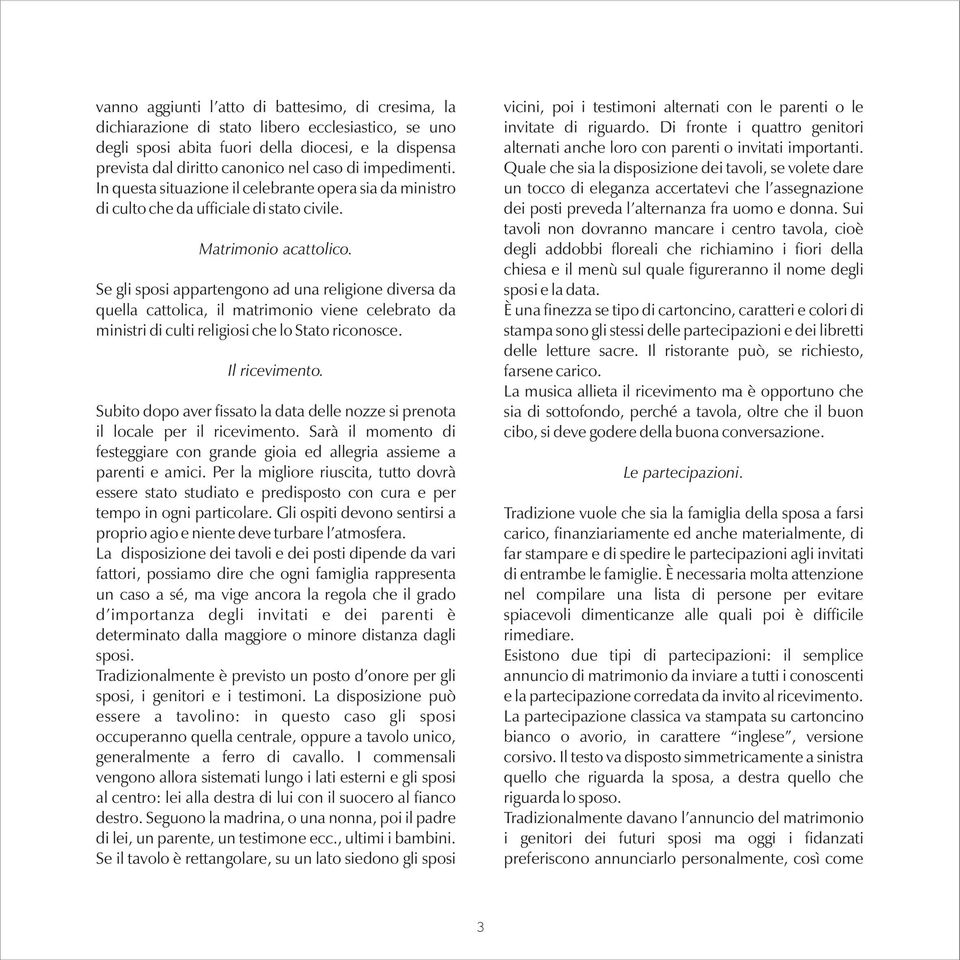 Se gli sposi appartengono ad una religione diversa da quella cattolica, il matrimonio viene celebrato da ministri di culti religiosi che lo Stato riconosce. Il ricevimento.