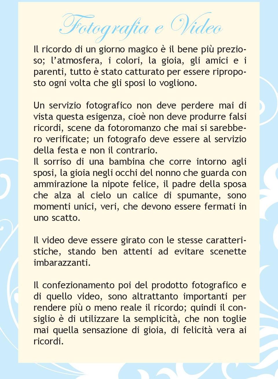 Un servizio fotografico non deve perdere mai di vista questa esigenza, cioè non deve produrre falsi ricordi, scene da fotoromanzo che mai si sarebbero verificate; un fotografo deve essere al servizio