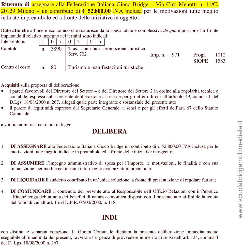 qua è possibile far fronte imputando il relativo impegno nei termini sotto indicati: Intervento n. 1. 0 7. 0 2. 0 5 Capitolo n. 3890 Tras. contributi promozione turistica Serv. 702 Imp. n. 971 Progr.