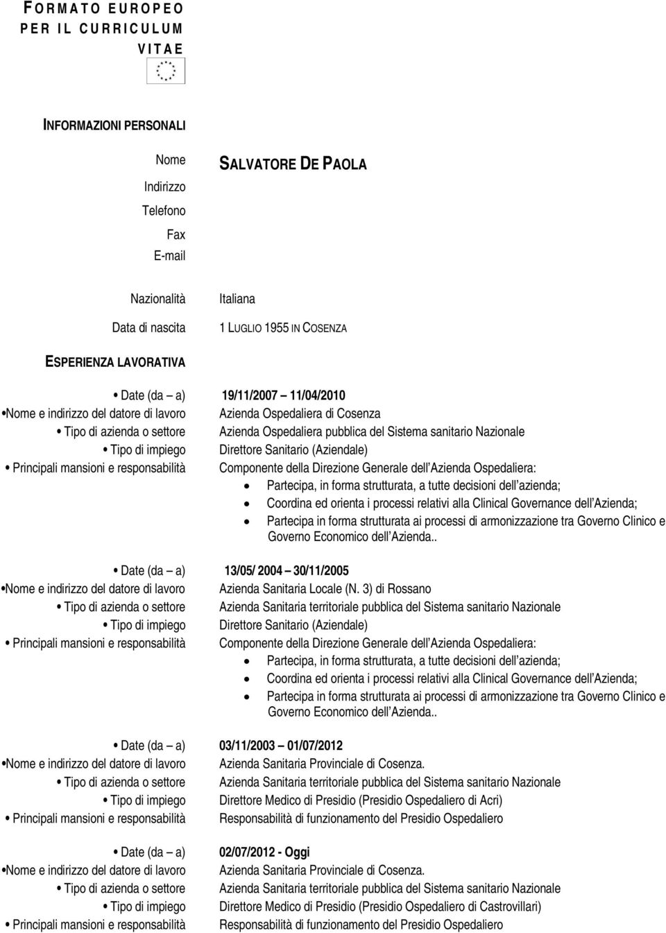 sanitario Nazionale Tipo di impiego Direttore Sanitario (Aziendale) Principali mansioni e responsabilità Componente della Direzione Generale dell Azienda Ospedaliera: Partecipa, in forma strutturata,