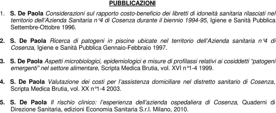 Pubblica Settembre-Ottobre 1996. 2. S. De Paola Ricerca di patogeni in piscine ubicate nel territorio dell Azienda sanitaria n 4 di Cosenza, Igiene e Sanità Pubblica Gennaio-Febbraio 1997. 3. S. De Paola Aspetti microbiologici, epidemiologici e misure di profilassi relativi ai cosiddetti patogeni emergenti nel settore alimentare, Scripta Medica Brutia, vol.