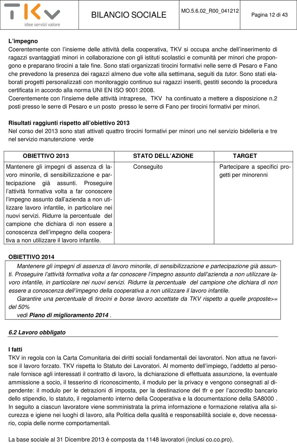 Sono stati organizzati tirocini formativi nelle serre di Pesaro e Fano che prevedono la presenza dei ragazzi almeno due volte alla settimana, seguiti da tutor.