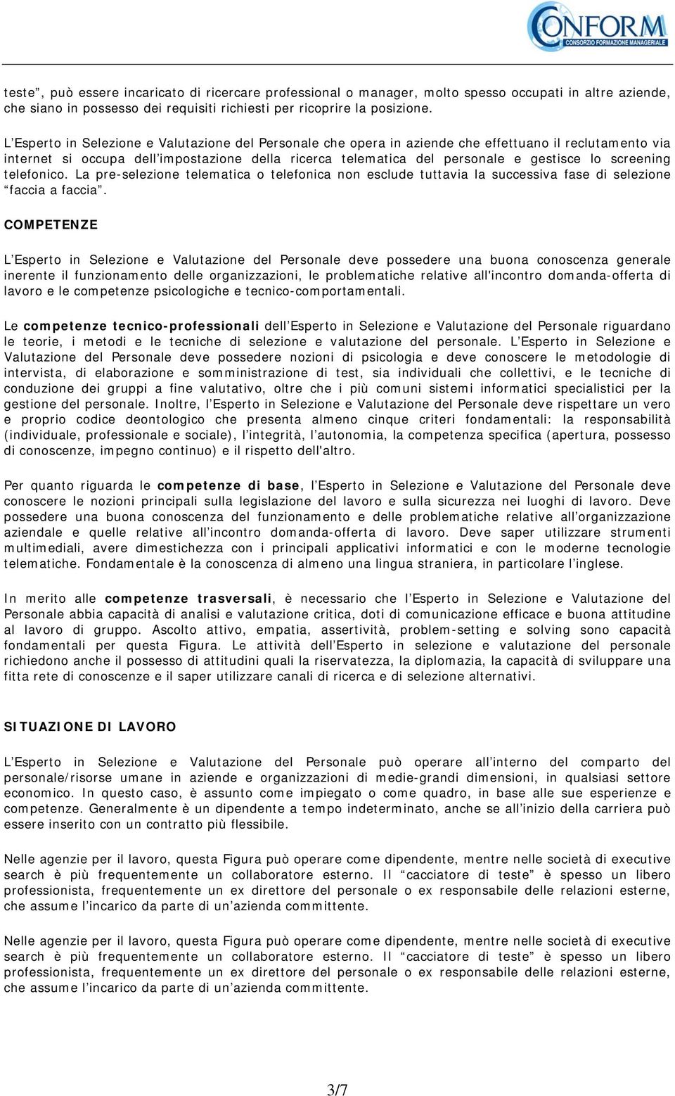 screening telefonico. La pre-selezione telematica o telefonica non esclude tuttavia la successiva fase di selezione faccia a faccia.