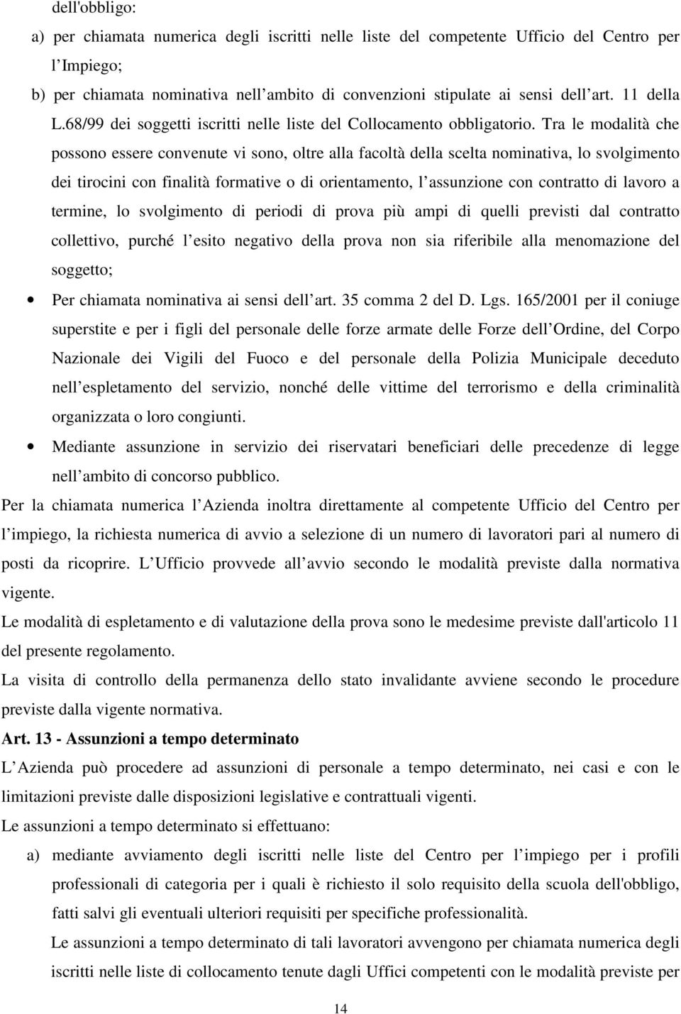 Tra le modalità che possono essere convenute vi sono, oltre alla facoltà della scelta nominativa, lo svolgimento dei tirocini con finalità formative o di orientamento, l assunzione con contratto di