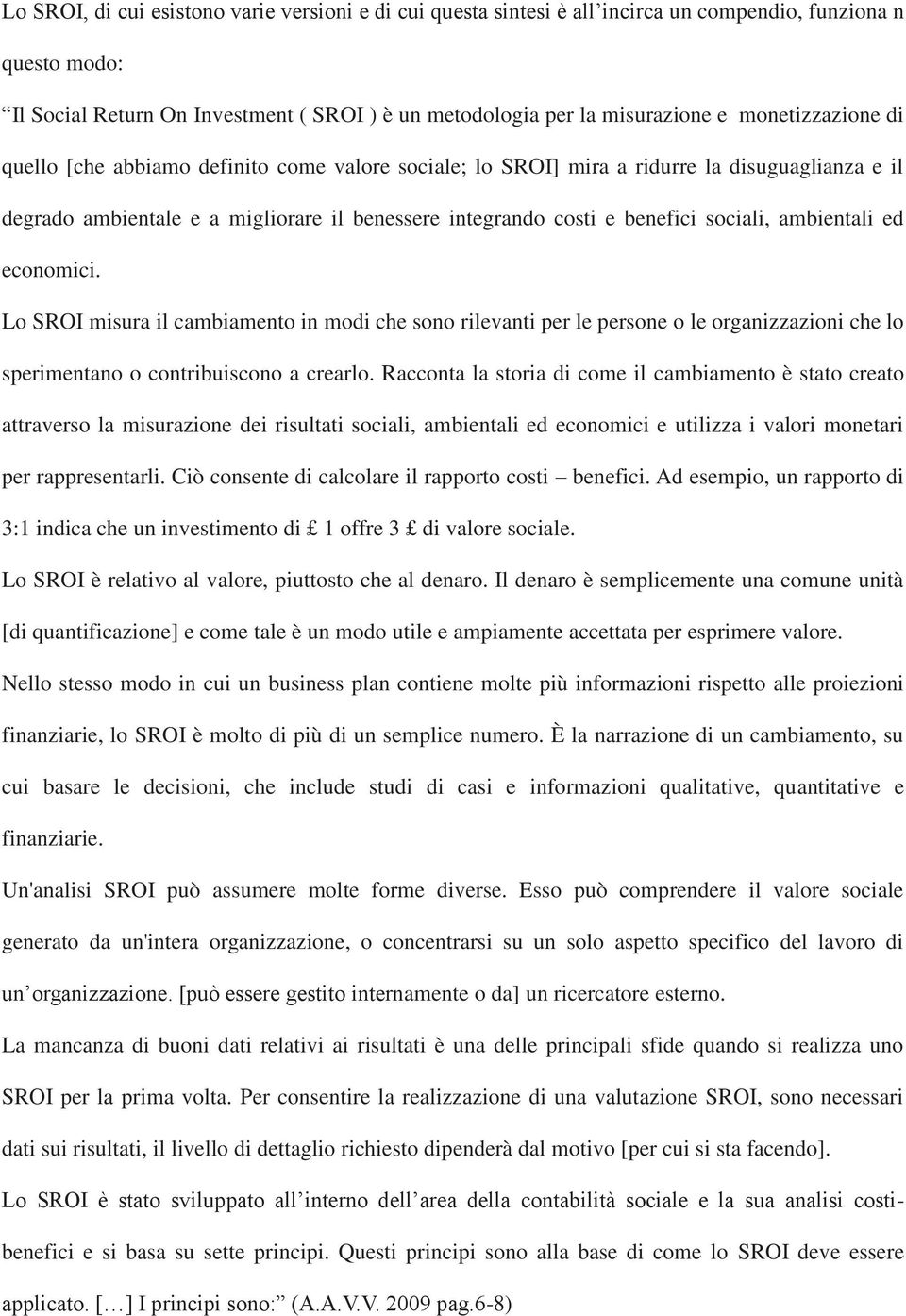 ambientali ed economici. Lo SROI misura il cambiamento in modi che sono rilevanti per le persone o le organizzazioni che lo sperimentano o contribuiscono a crearlo.