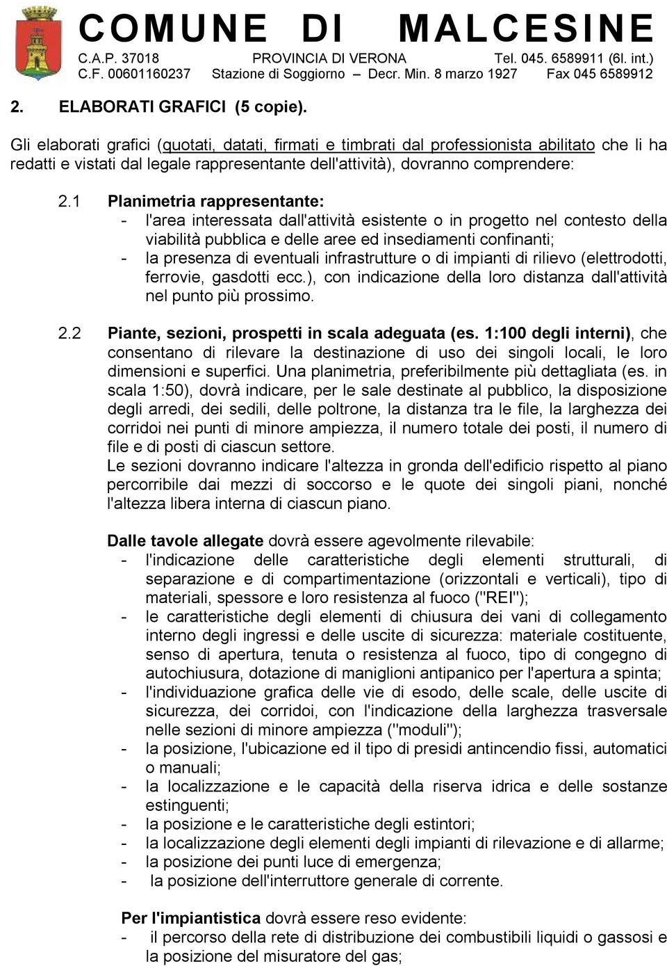 1 Planimetria rappresentante: - l'area interessata dall'attività esistente o in progetto nel contesto della viabilità pubblica e delle aree ed insediamenti confinanti; - la presenza di eventuali