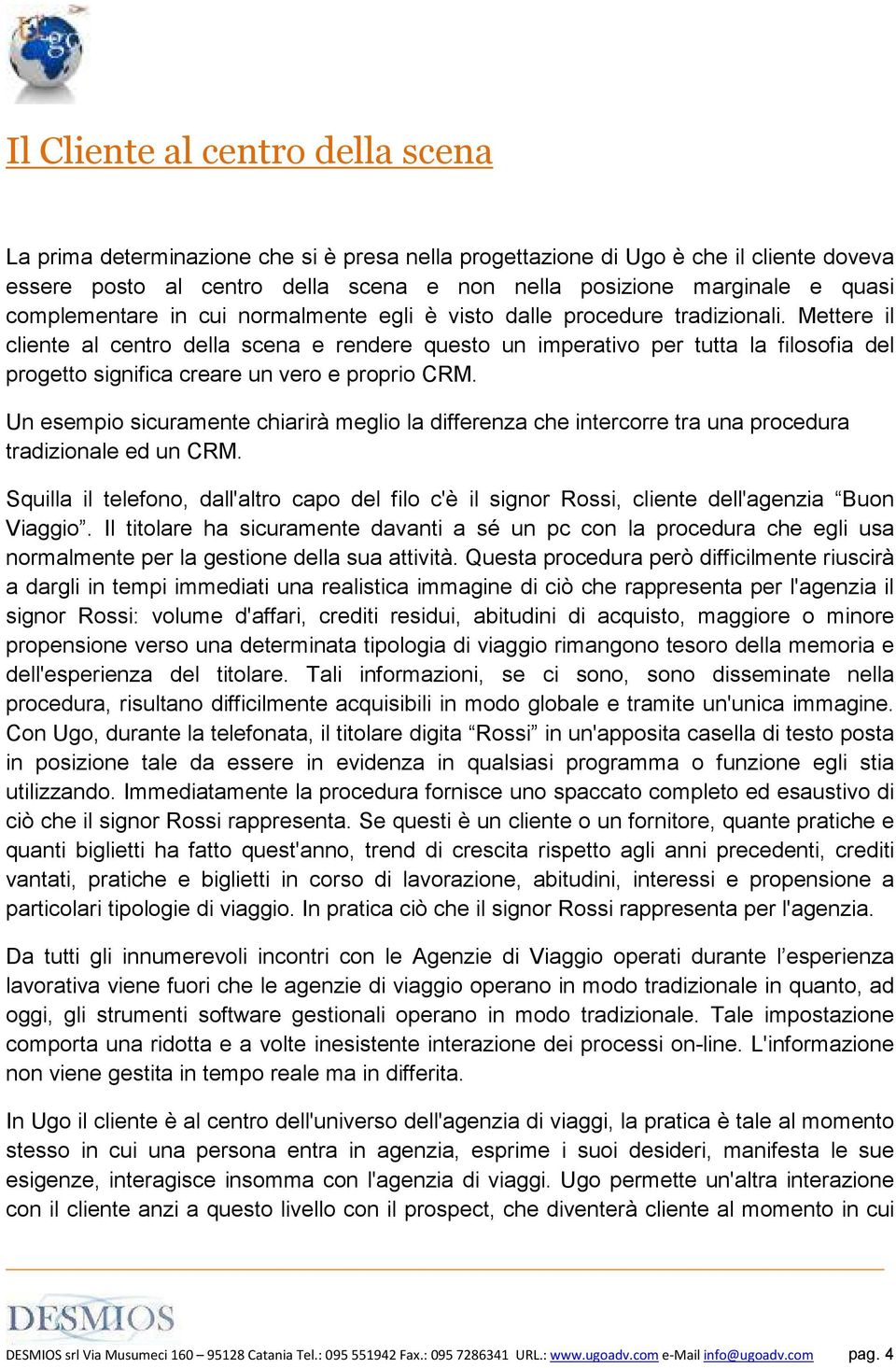 Mettere il cliente al centro della scena e rendere questo un imperativo per tutta la filosofia del progetto significa creare un vero e proprio CRM.