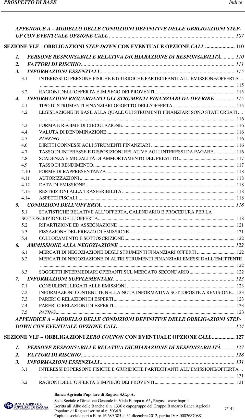 1 INTERESSI DI PERSONE FISICHE E GIURIDICHE PARTECIPANTI ALL EMISSIONE/OFFERTA...... 115 3.2 RAGIONI DELL OFFERTA E IMPIEGO DEI PROVENTI... 115 4.