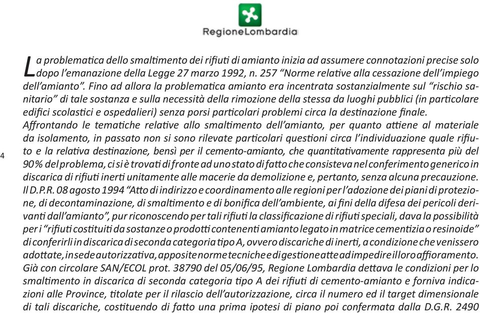 Fino ad allora la problematica amianto era incentrata sostanzialmente sul rischio sanitario di tale sostanza e sulla necessità della rimozione della stessa da luoghi pubblici (in particolare edifici