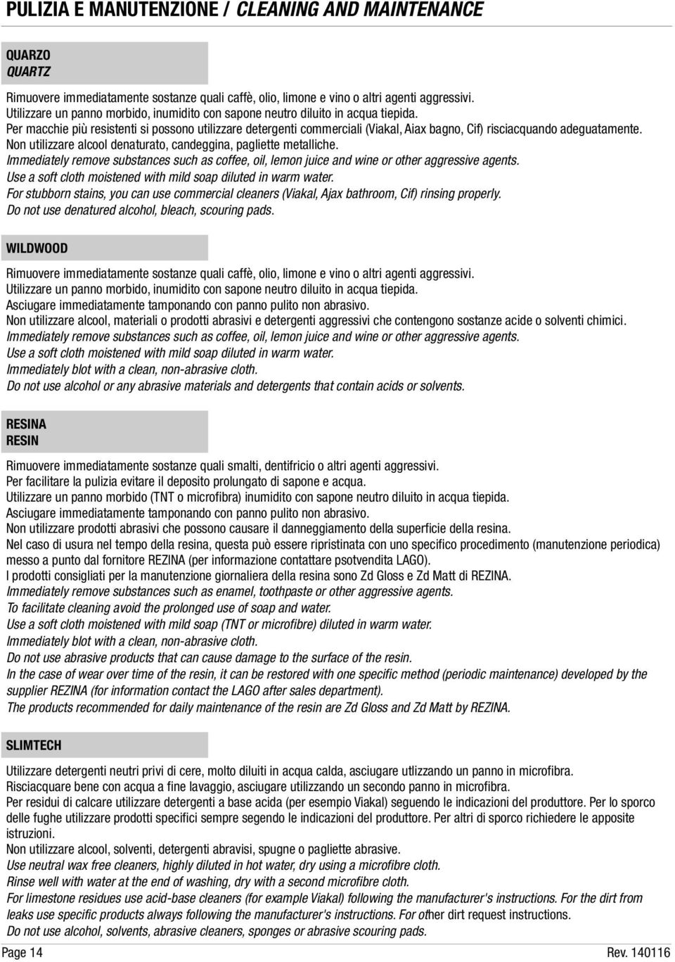 Per macchie più resistenti si possono utilizzare detergenti commerciali (Viakal, Aiax bagno, Cif) risciacquando adeguatamente. Non utilizzare alcool denaturato, candeggina, pagliette metalliche.