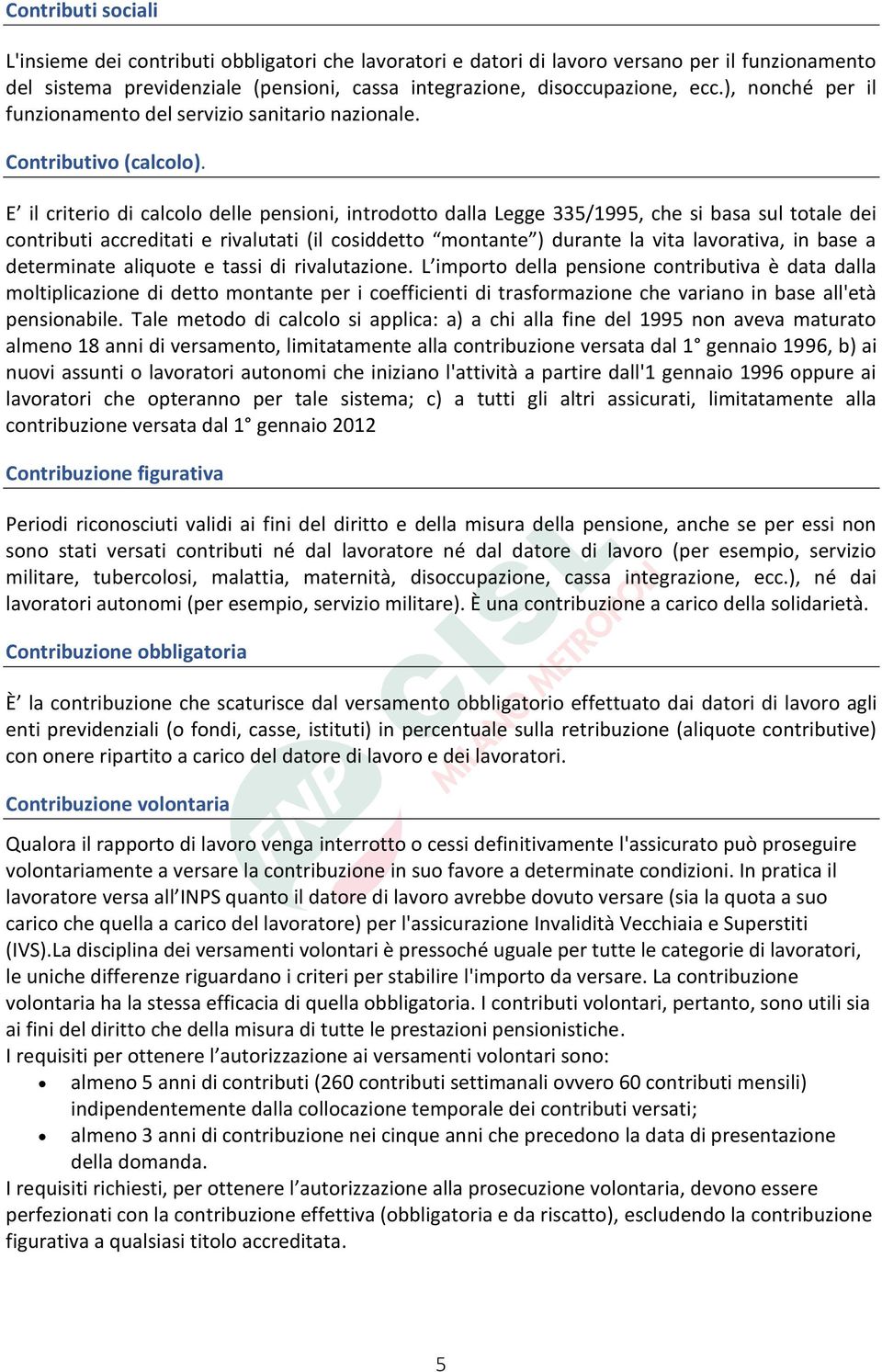 E il criterio di calcolo delle pensioni, introdotto dalla Legge 335/1995, che si basa sul totale dei contributi accreditati e rivalutati (il cosiddetto montante ) durante la vita lavorativa, in base