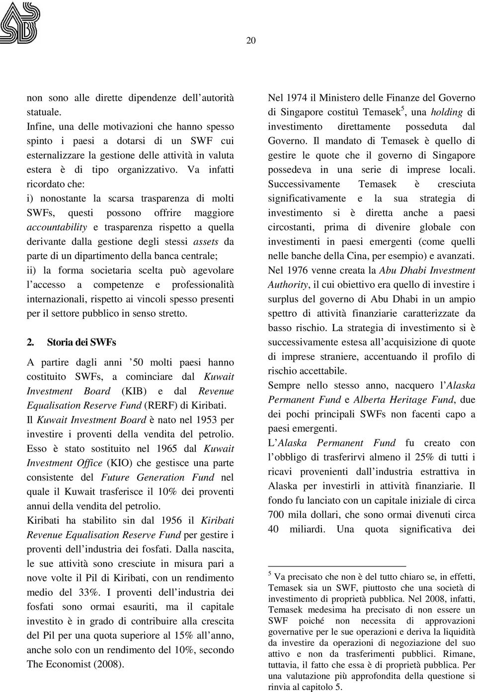 Va infatti ricordato che: i) nonostante la scarsa trasparenza di molti SWFs, questi possono offrire maggiore accountability e trasparenza rispetto a quella derivante dalla gestione degli stessi