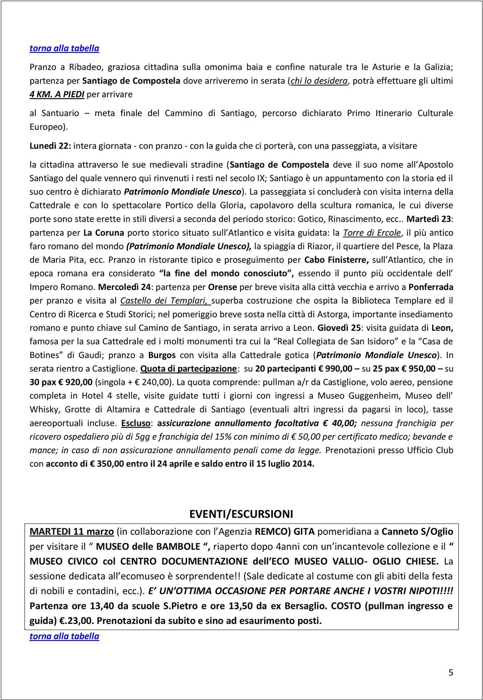 Lunedì 22: intera giornata - con pranzo - con la guida che ci porterà, con una passeggiata, a visitare la cittadina attraverso le sue medievali stradine (Santiago de Compostela deve il suo nome all